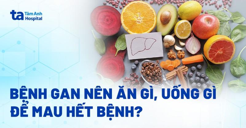 Người bệnh gan nên ăn gì, kiêng ăn gì để hỗ trợ cải thiện bệnh?