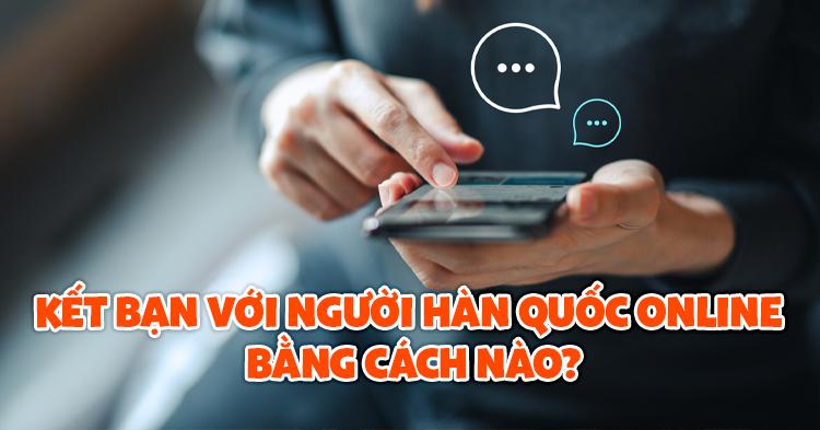 Kết bạn với người Hàn Quốc online bằng cách nào?