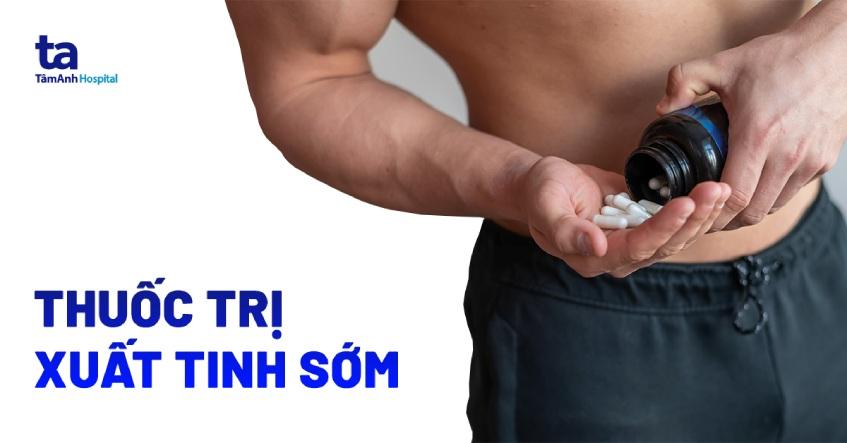 5+ loại thuốc trị xuất tinh sớm giúp đàn ông sung mãn tốt nhất