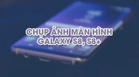 Bí quyết chụp ảnh màn hình Samsung Galaxy S8 và S8+