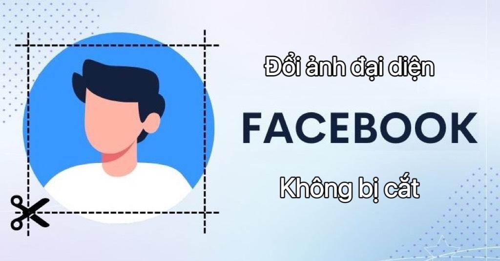 Bí quyết đổi ảnh đại diện Facebook không bị cắt cho những ai chưa biết. Tham khảo ngay!