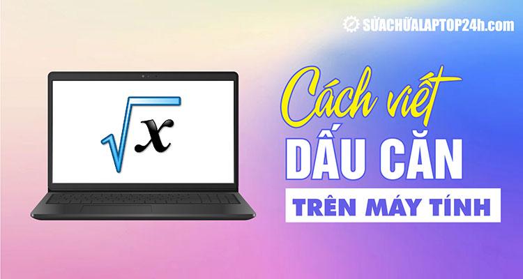 Hướng dẫn chi tiết cách dấu căn bậc 2 trên máy tính