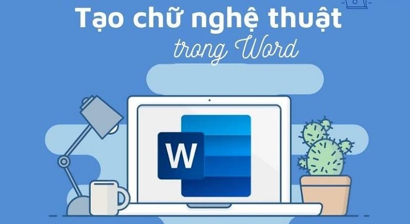 Hướng dẫn cách tạo chữ nghệ thuật trong Word đẹp và độc đáo nhất