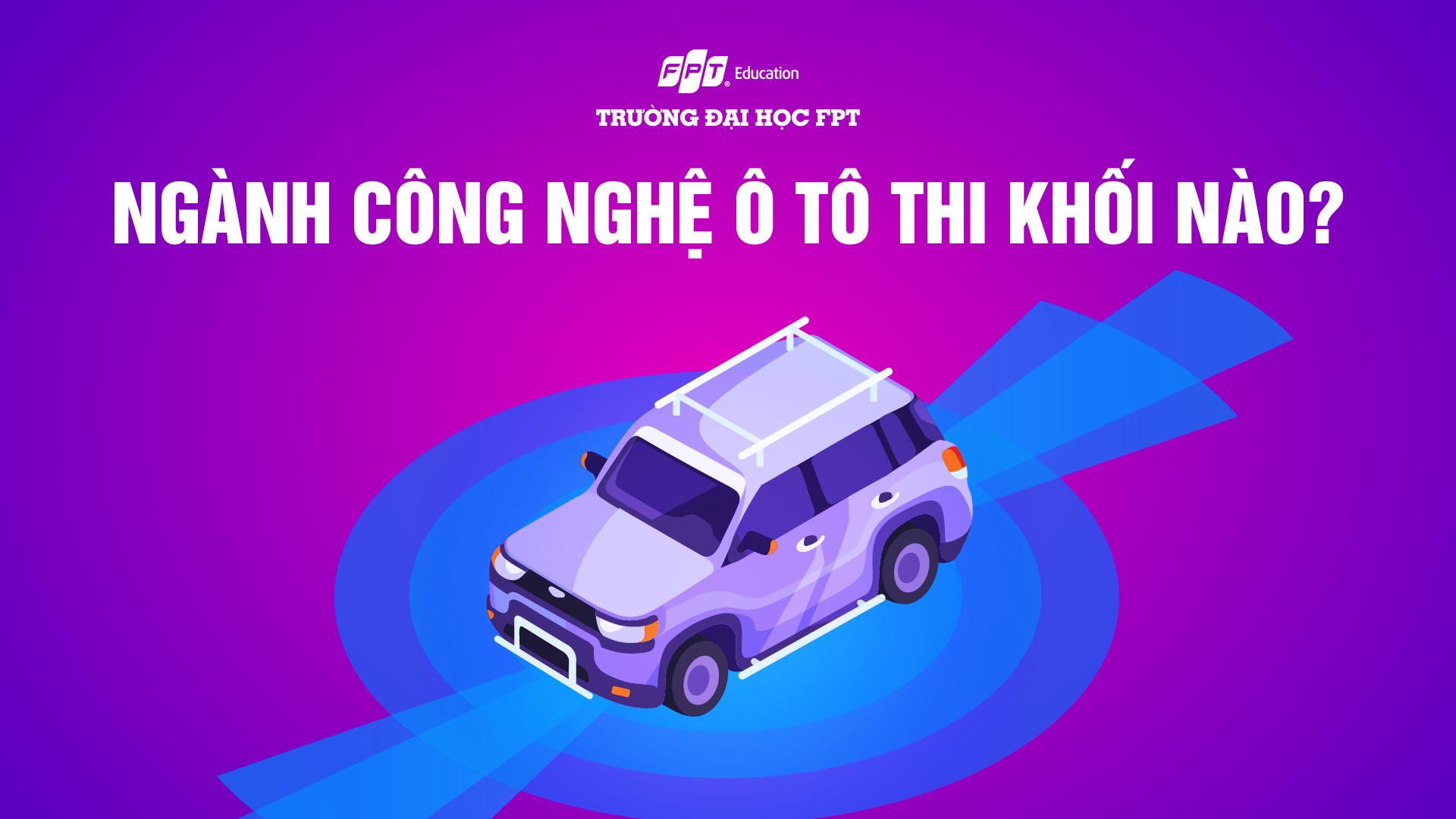 Ngành Công nghệ ô tô thi khối nào? Giải đáp chi tiết