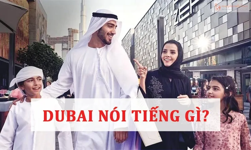 Dubai nói tiếng gì? Khám phá ngôn ngữ độc đáo của xứ sở giàu có