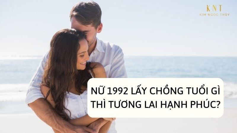 NỮ 1992 LẤY CHỒNG TUỔI GÌ THÌ TƯƠNG LAI HẠNH PHÚC?