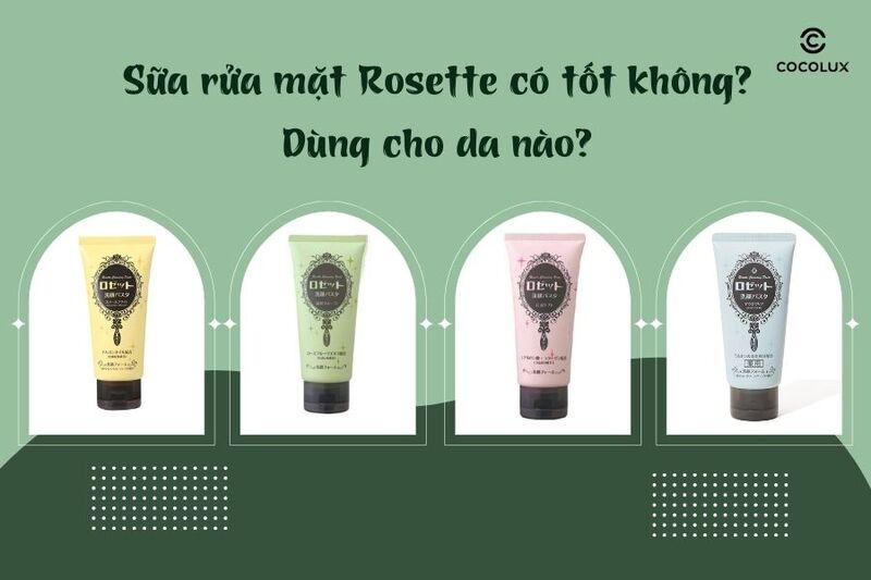 Sữa rửa mặt Rosette có tốt không? Dùng cho da nào?