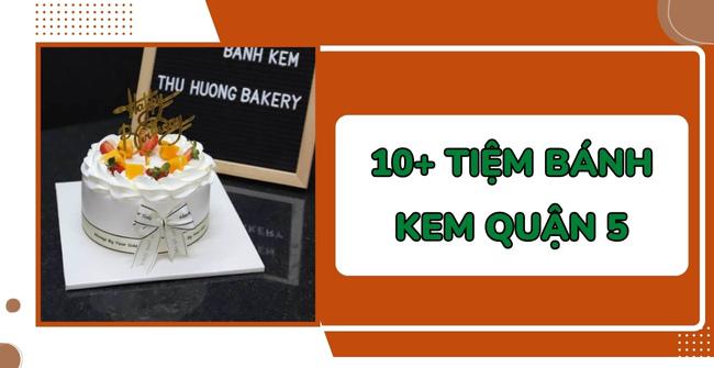 10 tiệm bánh kem quận 5 ngon, rẻ nổi như cồn trên MXH