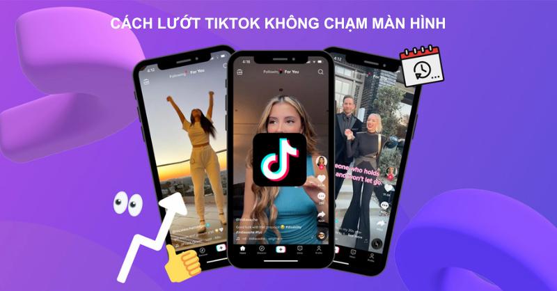 Hướng dẫn cách lướt TikTok không chạm màn hình trên điện thoại