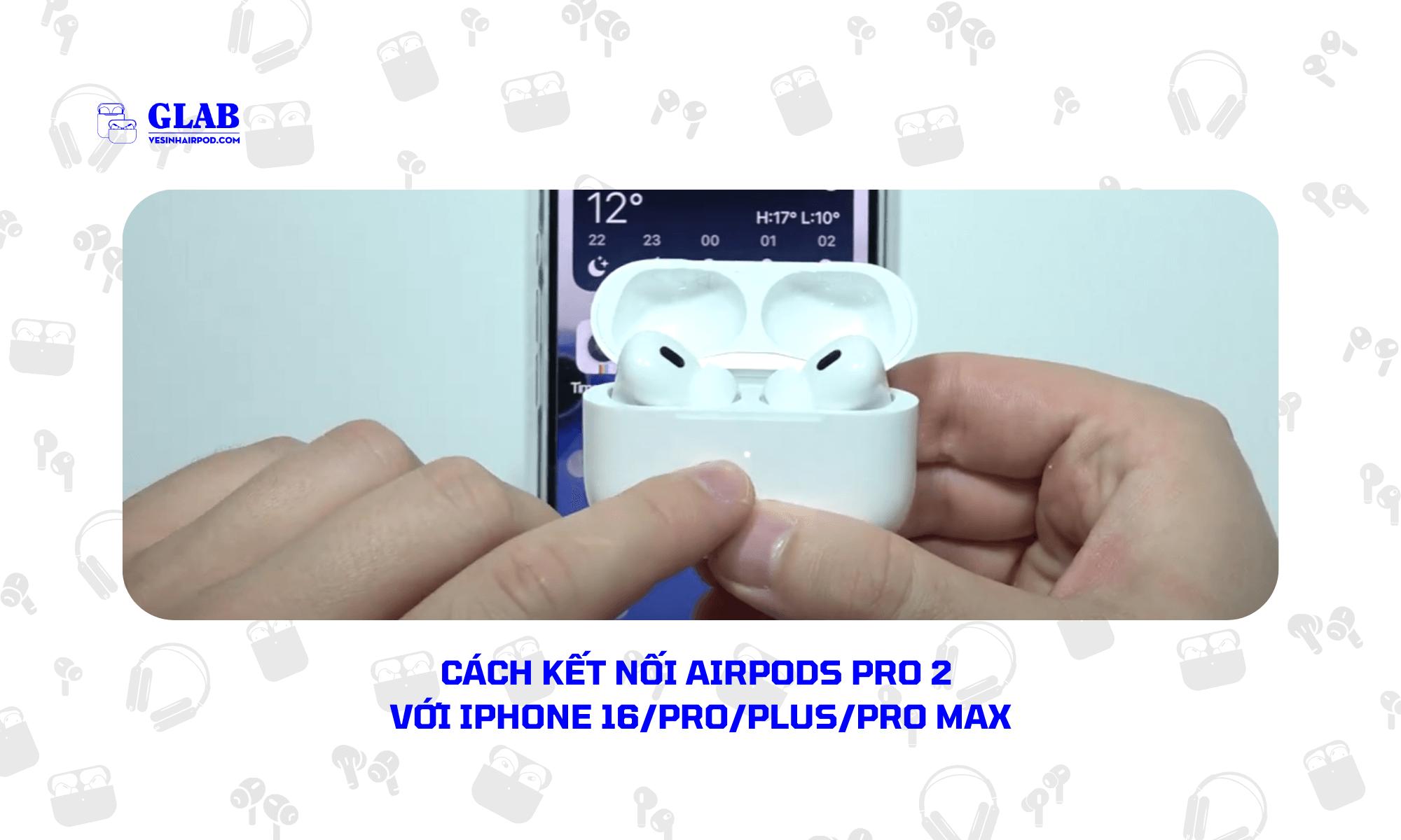 Hướng Dẫn Kết Nối Airpods Pro 2 Với iPhone 16 Đơn Giản, Dễ Làm !