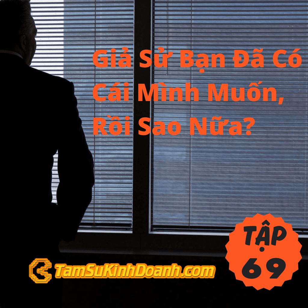 Tâp 69: Giả Sử Bạn Đã Có Cái Mình Muốn, Rồi Sao Nữa?