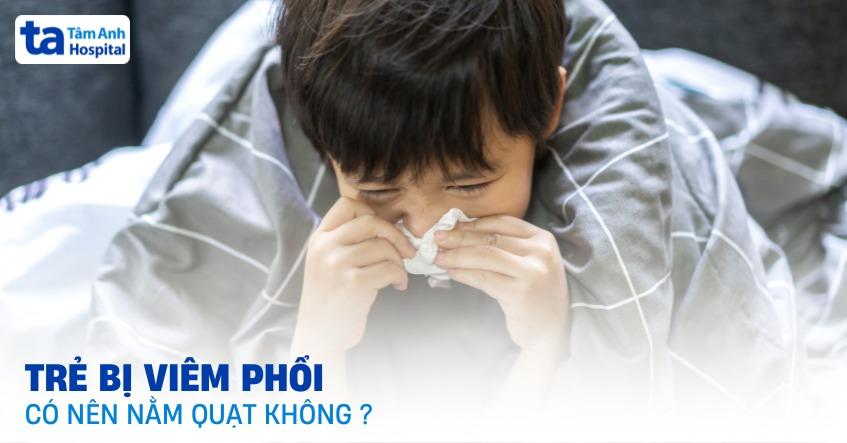 Trẻ bị viêm phổi có nên nằm quạt không? Cách sử dụng hiệu quả